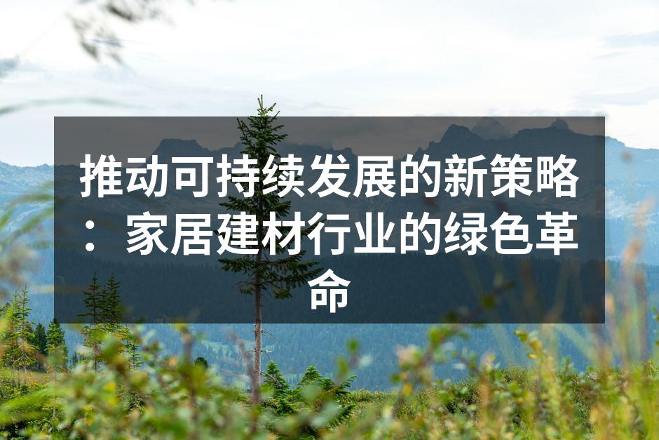 推动可持续发展的新策略：家居建材行业的绿色革命